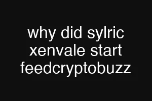 why did sylric xenvale start feedcryptobuzz